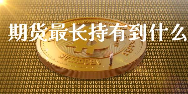 期货最长持有到什么_https://m.fsyjjx.cn_期货保证金_第1张