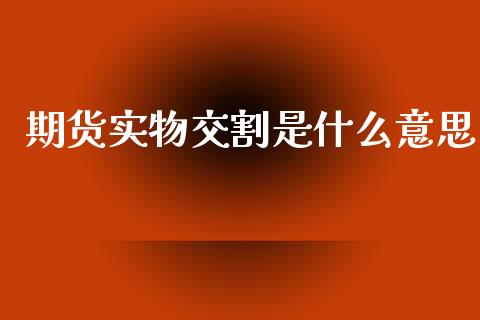 期货实物交割是什么意思_期货保证金_第1张_期货如何开户_期货保证金_期货保证金计算_股指期货保证金 期货实物交割是什么意思_https://m.fsyjjx.cn_期货保证金_第1张