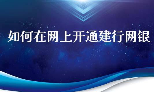 如何在网上开通建行网银_https://m.fsyjjx.cn_期货如何开户_第1张