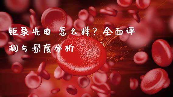 钜泉光电 怎么样？全面评测与深度分析_https://m.fsyjjx.cn_期货如何开户_第1张