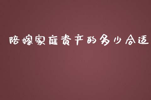 陪嫁家庭资产的多少合适_https://m.fsyjjx.cn_期货保证金_第1张