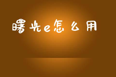 曙光e怎么用_https://m.fsyjjx.cn_股指期货保证金_第1张