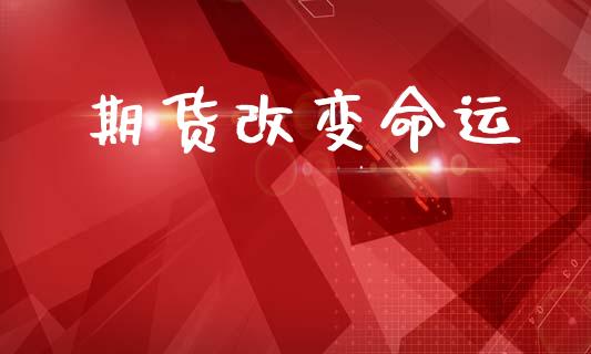期货改变命运_https://m.fsyjjx.cn_期货保证金_第1张