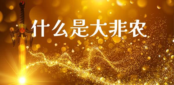 什么是大非农_https://m.fsyjjx.cn_期货如何开户_第1张