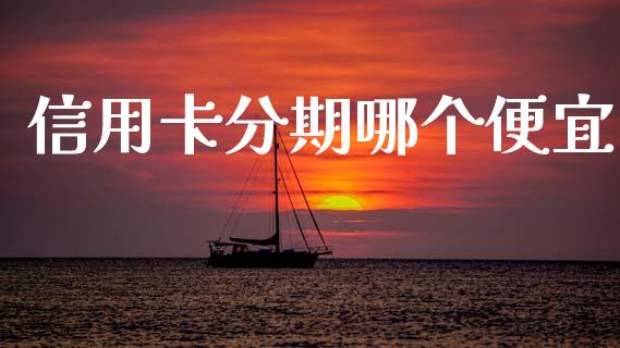 信用卡分期哪个便宜_https://m.fsyjjx.cn_期货如何开户_第1张