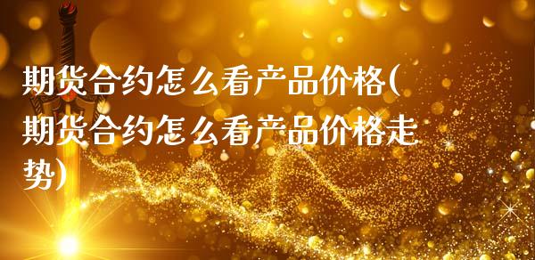 期货合约怎么看产品价格(期货合约怎么看产品价格走势)_https://m.fsyjjx.cn_期货如何开户_第1张
