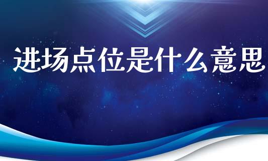 进场点位是什么意思_https://m.fsyjjx.cn_期货保证金计算_第1张