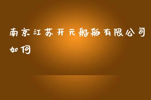 南京江苏开元船舶有限公司如何_https://m.fsyjjx.cn_股指期货保证金_第1张