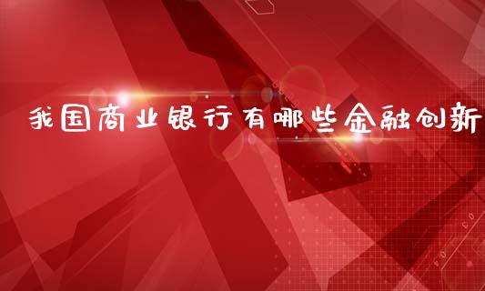 我国商业银行有哪些金融创新_https://m.fsyjjx.cn_期货如何开户_第1张