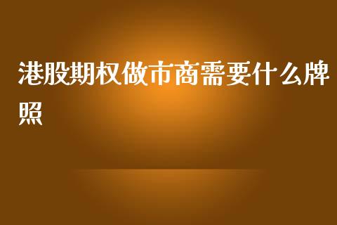 港股期权做市商需要什么牌照_https://m.fsyjjx.cn_期货保证金_第1张