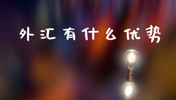 外汇有什么优势_https://m.fsyjjx.cn_期货如何开户_第1张