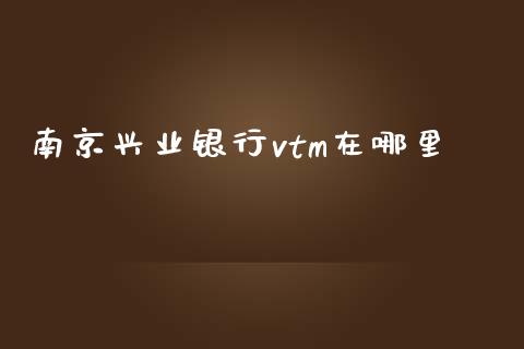 南京兴业银行vtm在哪里_https://m.fsyjjx.cn_期货如何开户_第1张