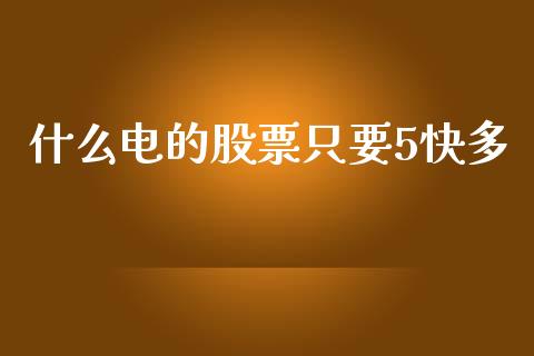 什么电的股票只要5快多_https://m.fsyjjx.cn_期货保证金计算_第1张