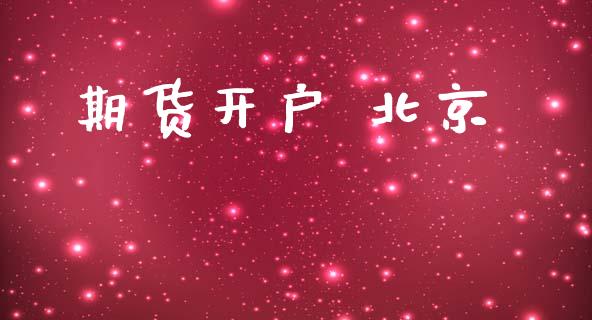 期货开户 北京_https://m.fsyjjx.cn_期货如何开户_第1张