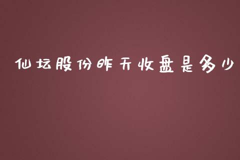 仙坛股份昨天收盘是多少_https://m.fsyjjx.cn_股指期货保证金_第1张