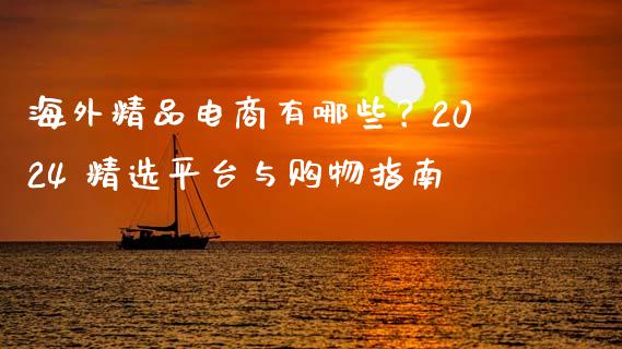 海外精品电商有哪些？2024 精选平台与购物指南_https://m.fsyjjx.cn_期货保证金_第1张