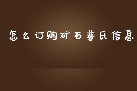 怎么订购矿石普氏信息_https://m.fsyjjx.cn_期货保证金计算_第1张