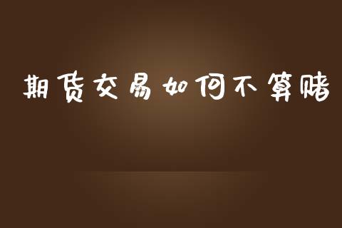 期货交易如何不算赌_https://m.fsyjjx.cn_期货保证金计算_第1张