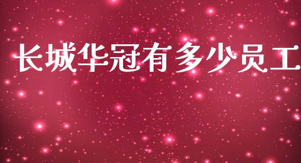 长城华冠有多少员工_https://m.fsyjjx.cn_期货保证金_第1张