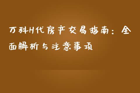 万科H代房产交易指南：全面解析与注意事项_https://m.fsyjjx.cn_期货保证金计算_第1张
