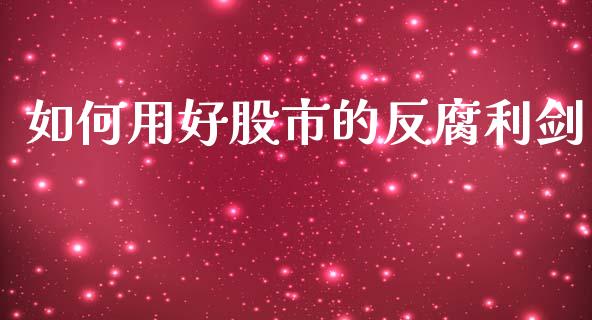 如何用好股市的反腐利剑_https://m.fsyjjx.cn_期货保证金_第1张