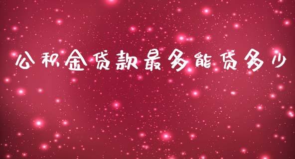公积金贷款最多能贷多少_https://m.fsyjjx.cn_期货保证金_第1张