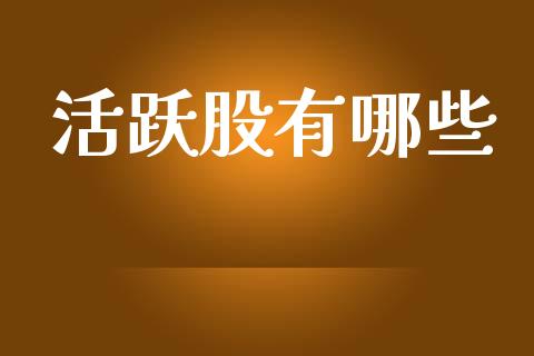 活跃股有哪些_https://m.fsyjjx.cn_期货保证金_第1张