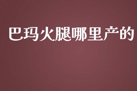 巴玛火腿哪里产的_https://m.fsyjjx.cn_期货保证金计算_第1张
