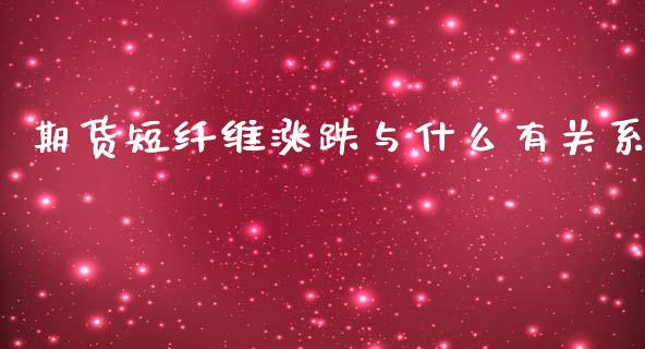 期货短纤维涨跌与什么有关系_https://m.fsyjjx.cn_期货保证金计算_第1张