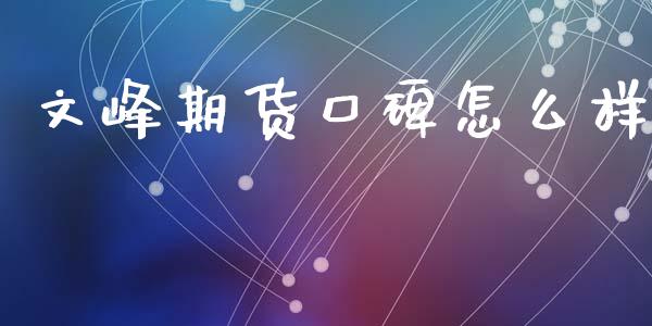 文峰期货口碑怎么样_https://m.fsyjjx.cn_股指期货保证金_第1张