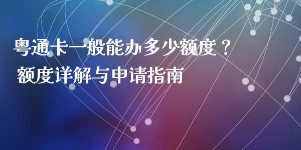粤通卡一般能办多少额度？ 额度详解与申请指南_https://m.fsyjjx.cn_期货保证金计算_第1张