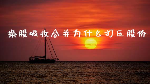 换股吸收合并为什么打压股价_https://m.fsyjjx.cn_期货保证金计算_第1张
