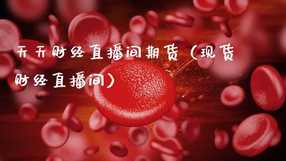 天天财经直播间期货(现货财经直播间)_期货如何开户_第1张_期货如何开户_期货保证金_期货保证金计算_股指期货保证金 天天财经直播间期货(现货财经直播间)_https://m.fsyjjx.cn_期货如何开户_第1张