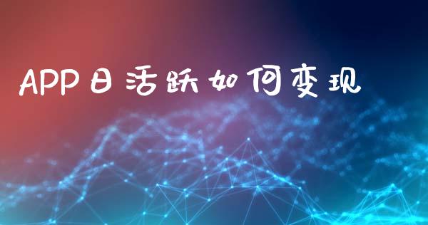APP日活跃如何变现_https://m.fsyjjx.cn_股指期货保证金_第1张