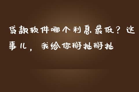 贷款软件哪个利息最低？这事儿，我给你掰扯掰扯_https://m.fsyjjx.cn_期货如何开户_第1张