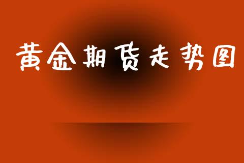 黄金期货走势图_https://m.fsyjjx.cn_期货保证金_第1张