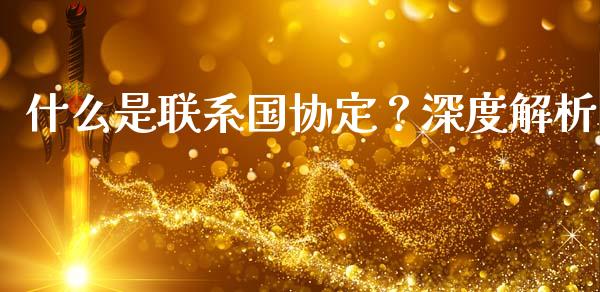 什么是联系国协定？深度解析_https://m.fsyjjx.cn_期货保证金计算_第1张