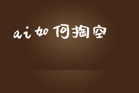 ai如何掏空_https://m.fsyjjx.cn_期货如何开户_第1张