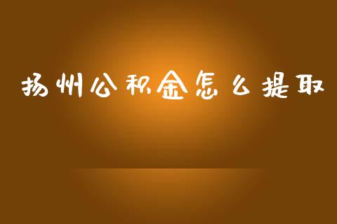 扬州公积金怎么提取_https://m.fsyjjx.cn_期货保证金_第1张