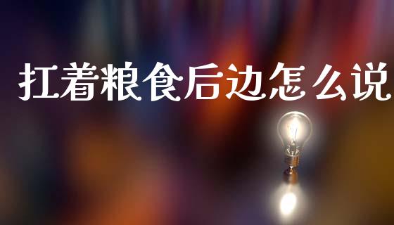 扛着粮食后边怎么说_https://m.fsyjjx.cn_期货如何开户_第1张