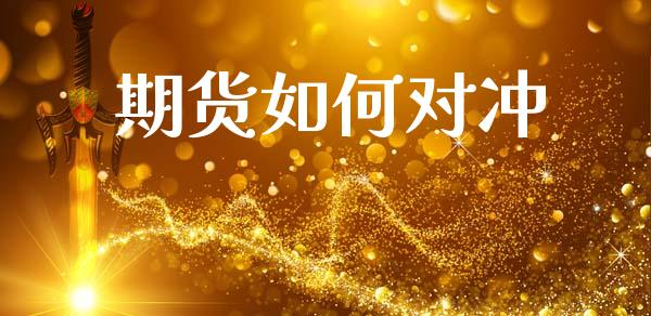 期货如何对冲_https://m.fsyjjx.cn_期货如何开户_第1张