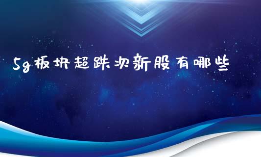 5g板块超跌次新股有哪些_https://m.fsyjjx.cn_期货保证金计算_第1张
