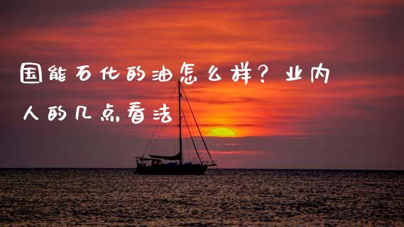 国能石化的油怎么样？业内人的几点看法_https://m.fsyjjx.cn_期货保证金计算_第1张