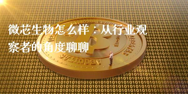 微芯生物怎么样：从行业观察者的角度聊聊_https://m.fsyjjx.cn_期货保证金计算_第1张