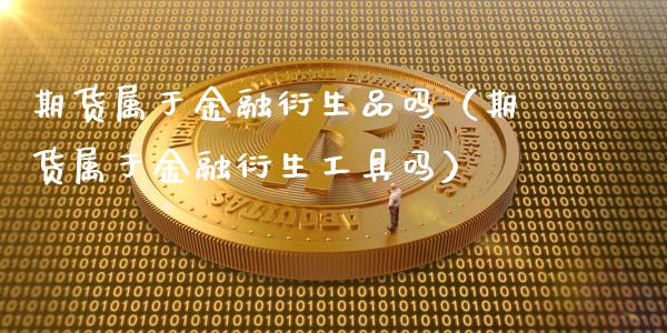期货属于金融衍生品吗(期货属于金融衍生工具吗)_期货如何开户_第1张_期货如何开户_期货保证金_期货保证金计算_股指期货保证金 期货属于金融衍生品吗(期货属于金融衍生工具吗)_https://m.fsyjjx.cn_期货如何开户_第1张