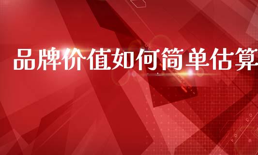 品牌价值如何简单估算_https://m.fsyjjx.cn_股指期货保证金_第1张