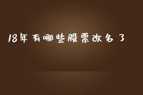 18年有哪些股票改名了_https://m.fsyjjx.cn_期货保证金_第1张