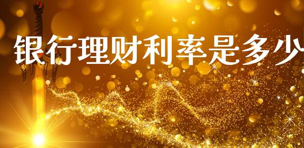 银行理财利率是多少_https://m.fsyjjx.cn_期货如何开户_第1张