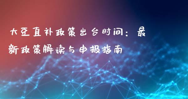 大豆直补政策出台时间：最新政策解读与申报指南_https://m.fsyjjx.cn_期货保证金_第1张