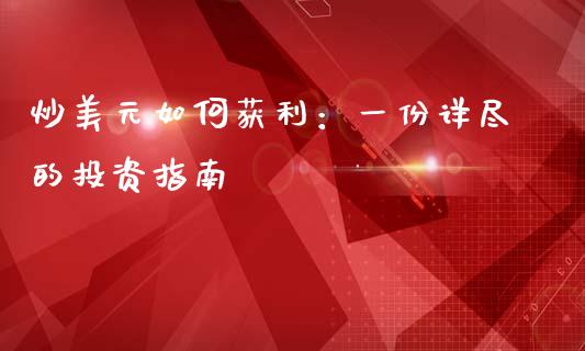 炒美元如何获利：一份详尽的投资指南_https://m.fsyjjx.cn_股指期货保证金_第1张